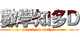 數學知多Ｄ (attack on maths )