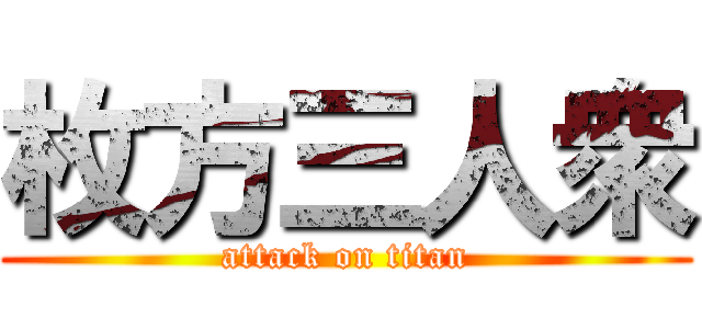 枚方三人衆 (attack on titan)