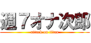 週７オナ次郎 (attack on titan)