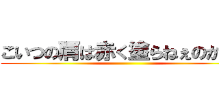 こいつの肩は赤く塗らねぇのかい？ ()
