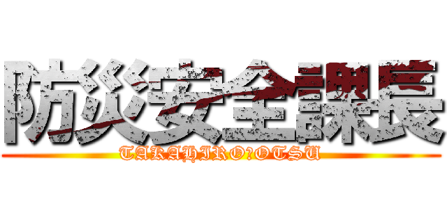 防災安全課長 (TAKAHIRO　OTSU)