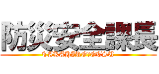 防災安全課長 (TAKAHIRO　OTSU)