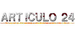 ＡＲＴＩＣＵＬＯ ２４ ( Toda persona tiene derecho a la libertad de convicciones éticas)