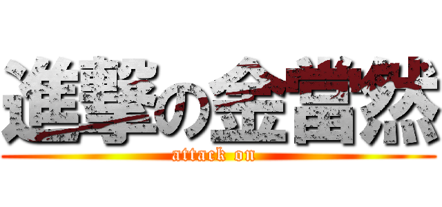 進撃の金當然 (attack on )