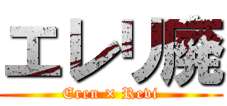 エレリ廃 (Eren × Revi)