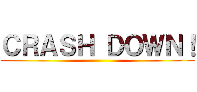 ＣＲＡＳＨ ＤＯＷＮ！ ()