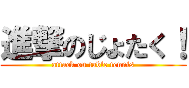 進撃のじょたく！ (attack on table tennis)