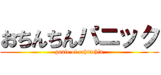 おちんちんパニック (panic of ochinchin)