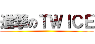 進撃のＴＷＩＣＥ ()