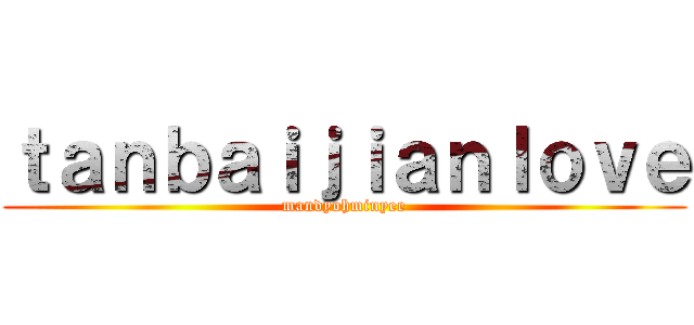 ｔａｎｂａｉｊｉａｎｌｏｖｅ (mandyohminyee)