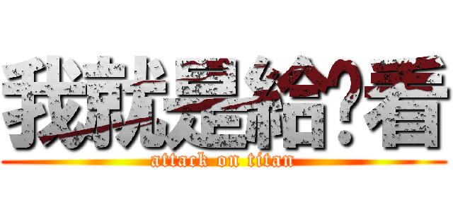 我就是給妳看 (attack on titan)