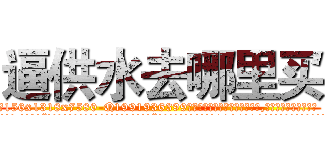 逼供水去哪里买 (逼供水去哪里买【电.话156x1318x7580-Q1991936399鑫宏药业】我们做的是长期生意,靠的是老客户长期支持
参考消息网2月20日报道 韩媒称，“剩女多、离婚率高的城市，房价一定会上涨。”这是中国经济学家金岩石2016年12月参加在上海举行的房地产相关论坛时说的话。
)