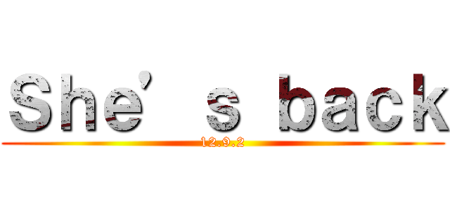 Ｓｈｅ’ｓ ｂａｃｋ (12.9.2)