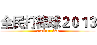 全民打棒球２０１３ (attack on titan)
