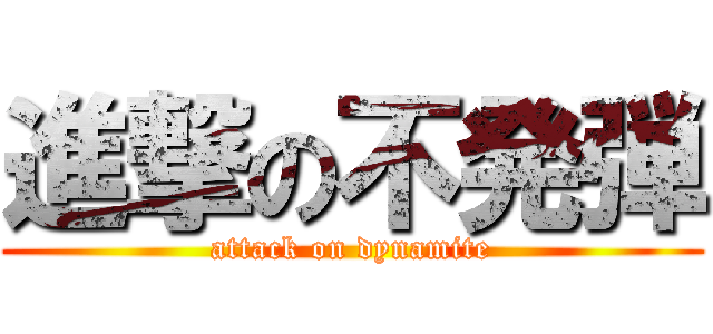 進撃の不発弾 (attack on dynamite)