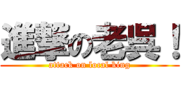 進撃の老呉！ (attack on local king)