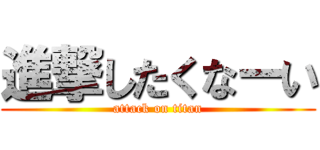 進撃したくなーい (attack on titan)