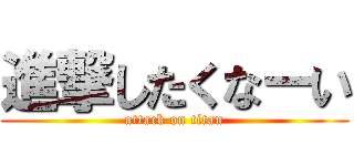 進撃したくなーい (attack on titan)