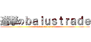 進撃のｂａｌｕｓｔｒａｄｅ (attack on balustrade)