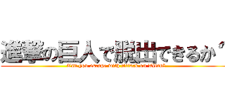 進撃の巨人で脱出できるか？ (Can you escape with Attack on Titan?)