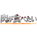 肉が食べたい (J'aimerais manger la viande)