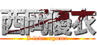 西岡優衣 (I love  ayumu)