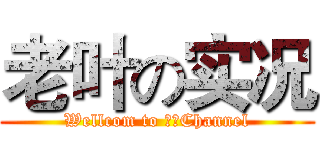 老叶の实况 (Wellcom to 老叶Channel)