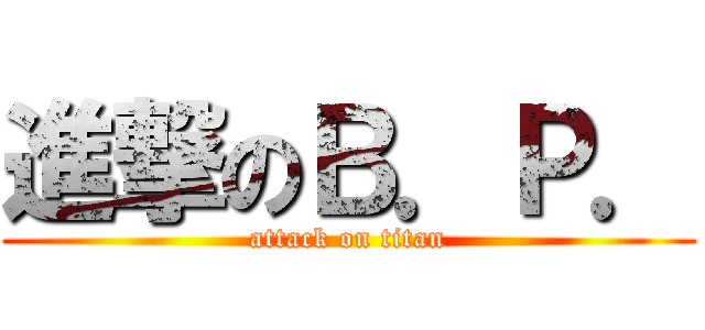 進撃のＢ．Ｐ． (attack on titan)