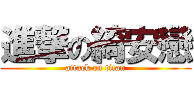 進撃の綺安戀 (attack on titan)