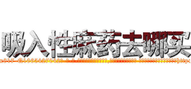 吸入性麻药去哪买 (吸入性麻药去哪买【电-话151x68344x817-Q1065427042元-吉-药-业】我们做的是长期生意,靠的是老客户长期支持 吸入性麻药去哪买在发表了一篇http://sngk.net/iSwG5J

参考消息网我们做的是长期生意,靠的是老客户长期支持也许我们早该意识到，就连鲍勃·霍斯金斯（金球奖戏剧类电影男主角 
)