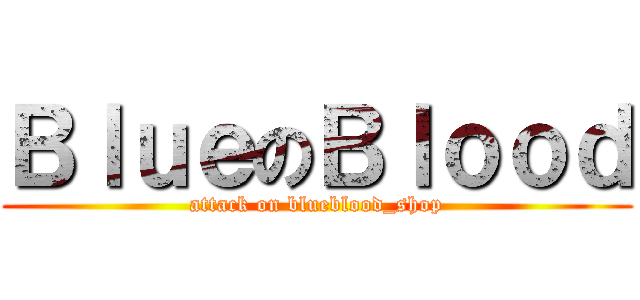 ＢｌｕｅのＢｌｏｏｄ (attack on blueblood_shop)
