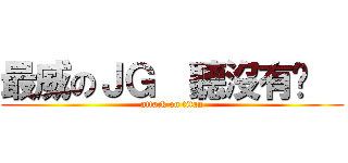 最威のＪＧ  聽沒有啦   (attack on titan)