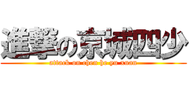 進撃の京城四少 (attack on chen he yu xuan)