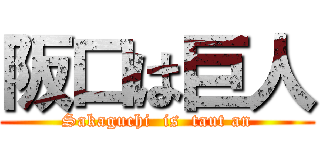 阪口は巨人 (Sakaguchi  is  taut an)