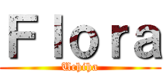 Ｆｌｏｒａ (Uchiha)
