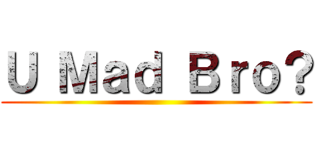 Ｕ Ｍａｄ Ｂｒｏ？ ()