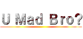 Ｕ Ｍａｄ Ｂｒｏ？ ()