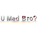 Ｕ Ｍａｄ Ｂｒｏ？ ()