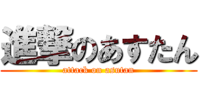 進撃のあすたん (attack on asutan)