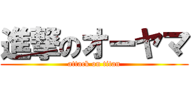 進撃のオーヤマ (attack on titan)