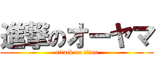 進撃のオーヤマ (attack on titan)