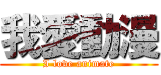 我愛動漫 (I love animate)