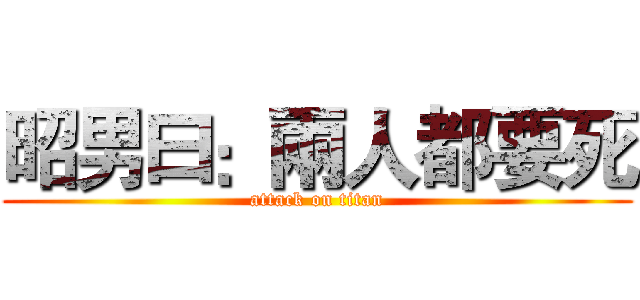 昭男曰：兩人都要死 (attack on titan)