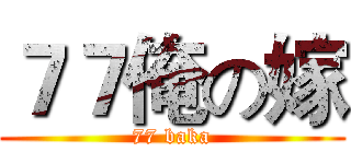 ７７俺の嫁 (77 baka)