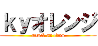 ｋｙオレンジ (attack on titan)