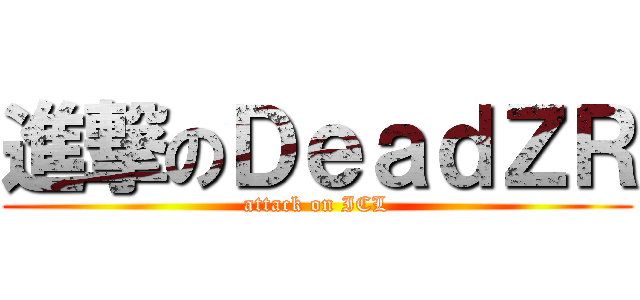 進撃のＤｅａｄＺＲ (attack on ICL)