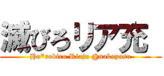 滅びろリア充  (Ho*robiro Riaju @nakayasu)