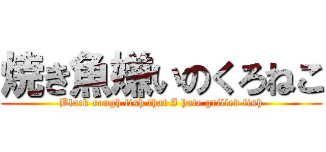 焼き魚嫌いのくろねこ (Black rough fish that I hate grilled fish)