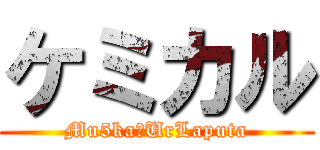 ケミカル (Mu5kaﾒUrLaputa)