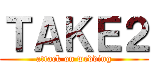 ＴＡＫＥ２ (attack on wedding)